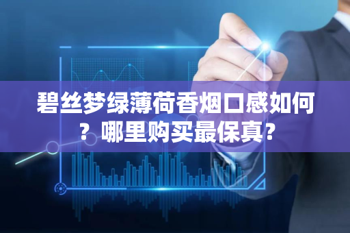 碧丝梦绿薄荷香烟口感如何？哪里购买最保真？